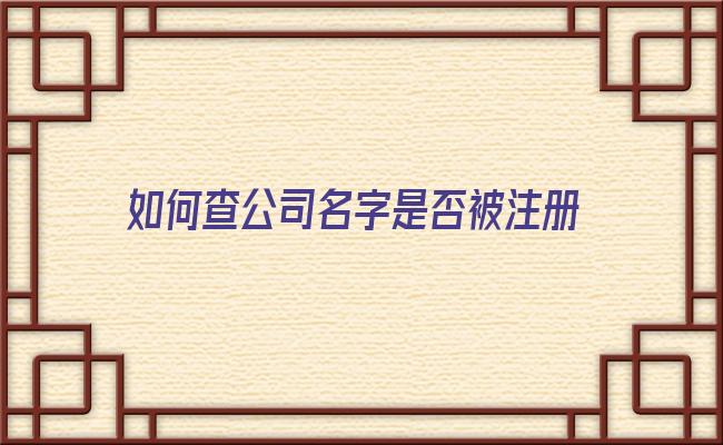 如何查公司名字是否被注册 在上海怎么知道自己想的公司名字有没有被注册呢